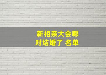 新相亲大会哪对结婚了 名单